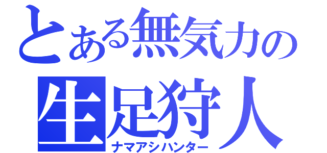 とある無気力の生足狩人（ナマアシハンター）