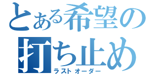 とある希望の打ち止め（ラストオーダー）