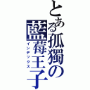 とある孤獨の藍莓王子（インデックス）