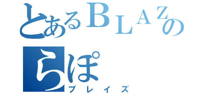 とあるＢＬＡＺＥのらぽ（ブレイズ）