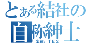 とある結社の自称紳士（『変態』ＴＥ２）