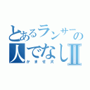 とあるランサーの人でなしⅡ（かませ犬）