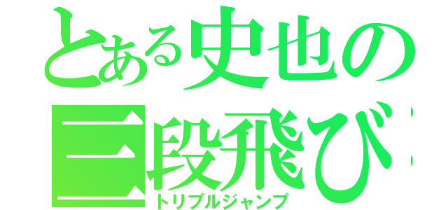 とある史也の三段飛び（トリプルジャンプ）