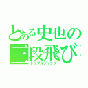 とある史也の三段飛び（トリプルジャンプ）