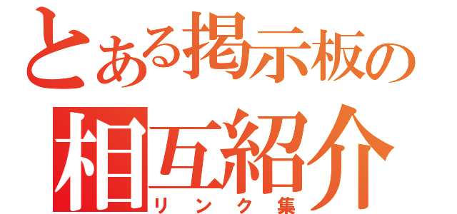 とある掲示板の相互紹介（リンク集）