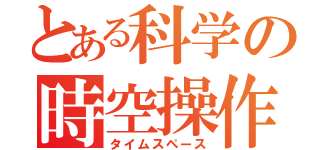 とある科学の時空操作（タイムスペース）