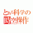 とある科学の時空操作（タイムスペース）