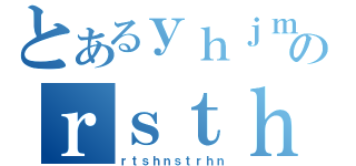 とあるｙｈｊｍｄｆｙｈｎｔｈｎのｒｓｔｈｎｓｔｒｈｎｔ（ｒｔｓｈｎｓｔｒｈｎ）