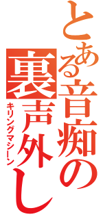 とある音痴の裏声外し（キリングマシーン）