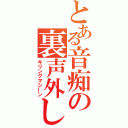 とある音痴の裏声外し（キリングマシーン）