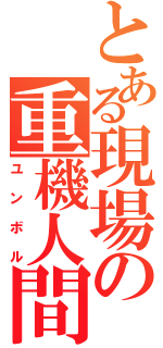 とある現場の重機人間（ユンボル）