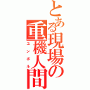 とある現場の重機人間（ユンボル）