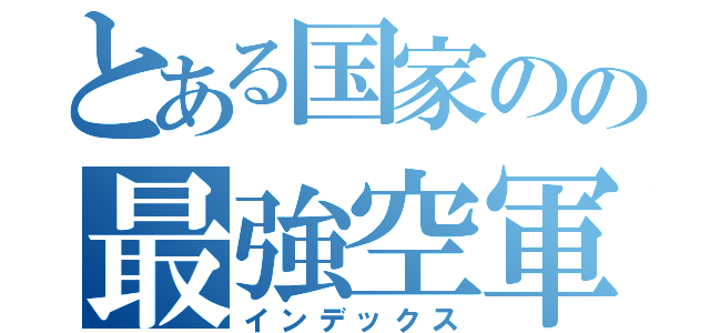 とある国家のの最強空軍（インデックス）