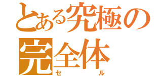 とある究極の完全体（セル）