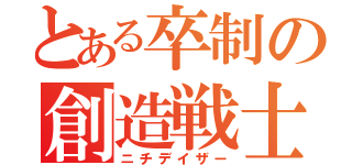 とある卒制の創造戦士（ニチデイザー）