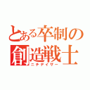 とある卒制の創造戦士（ニチデイザー）