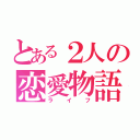 とある２人の恋愛物語（ライフ）