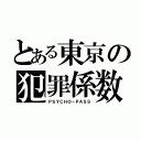 とある東京の犯罪係数（ＰＳＹＣＨＯ－ＰＡＳＳ）