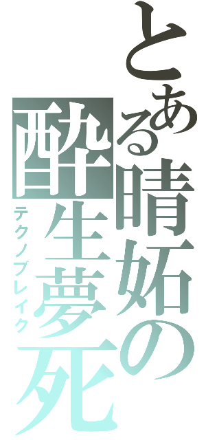 とある晴妬の酔生夢死Ⅱ（テクノブレイク）