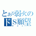 とある弱火のドＳ願望（きよと）