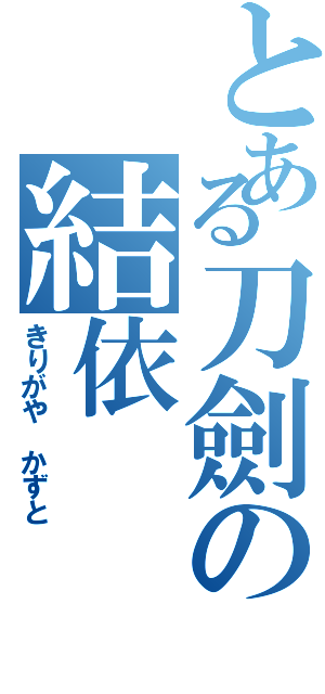 とある刀劍の結依（きりがや かずと）