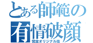 とある師範の有情破顔拳（完全オリジナル技）