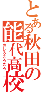 とある秋田の能代高校（のしろこうこう）