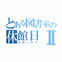 とある図書室の休館日Ⅱ（クローズド）