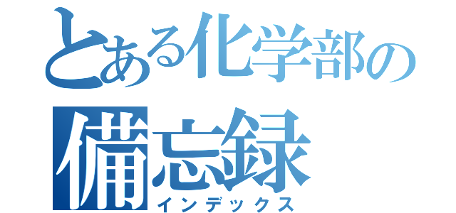 とある化学部の備忘録（インデックス）