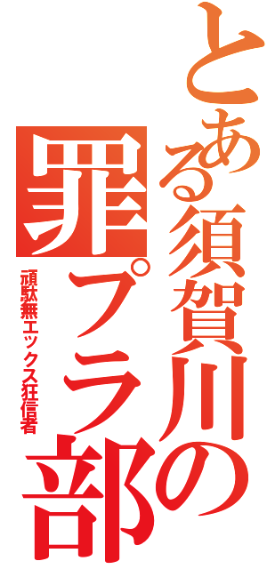 とある須賀川の罪プラ部屋Ⅱ（頑駄無エックス狂信者）