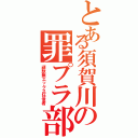 とある須賀川の罪プラ部屋Ⅱ（頑駄無エックス狂信者）