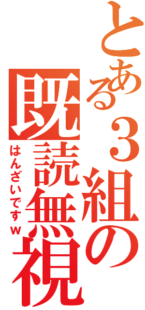 とある３組の既読無視（はんざいですｗ）