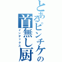 とあるピンチケの首無し厨（インデックス）