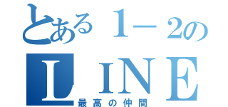 とある１－２のＬＩＮＥ（最高の仲間）