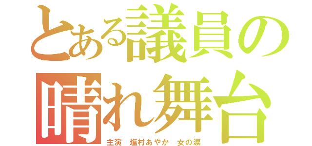 とある議員の晴れ舞台（主演 塩村あやか 女の涙）