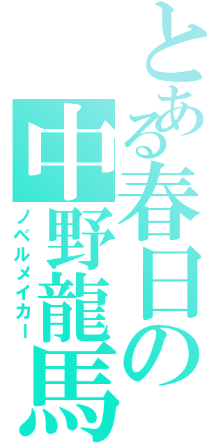 とある春日の中野龍馬（ノベルメイカー）