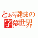 とある謎謎の字幕世界（シーーーー）