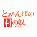 とあるんばの村の奴（↑誰だよ↑）