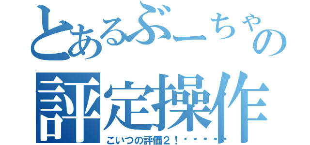 とあるぶーちゃんの評定操作（こいつの評価２！🖖🖖）