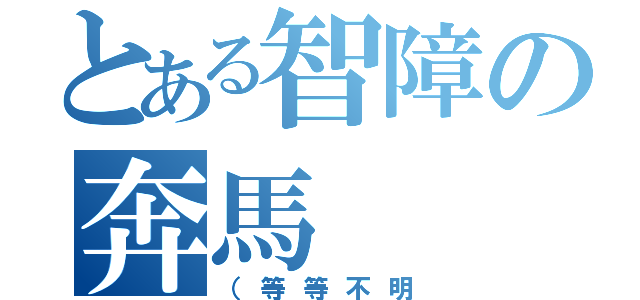 とある智障の奔馬（（等等不明）