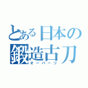 とある日本の鍛造古刀（オーパーツ）