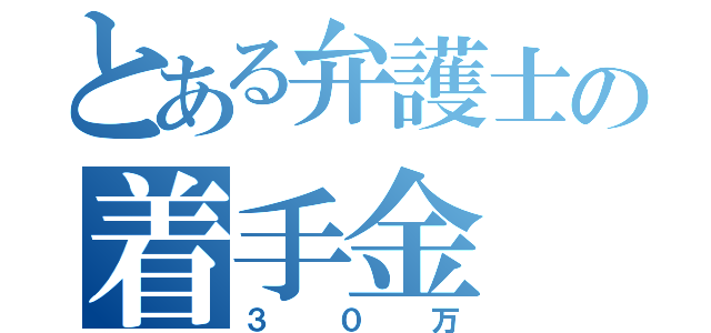 とある弁護士の着手金（３０万）