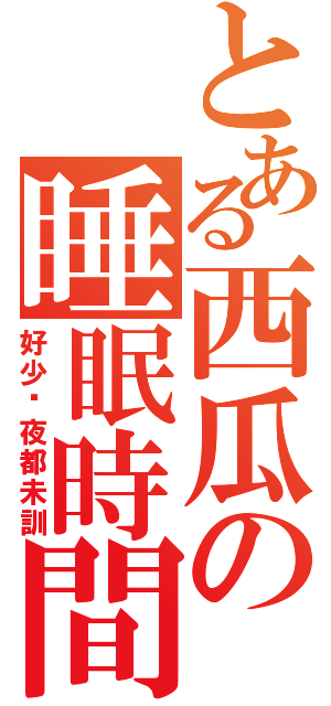 とある西瓜の睡眠時間（好少咁夜都未訓）