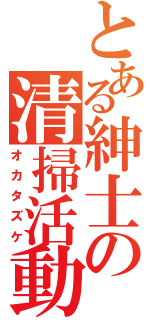 とある紳士の清掃活動（オカタズケ）