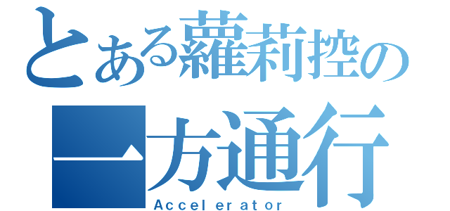 とある蘿莉控の一方通行（Ａｃｃｅｌｅｒａｔｏｒ）