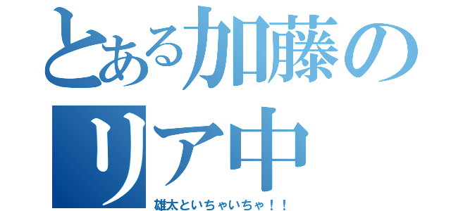 とある加藤のリア中（雄太といちゃいちゃ！！）