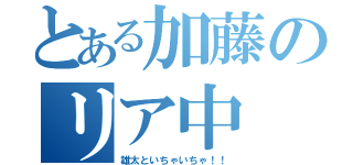 とある加藤のリア中（雄太といちゃいちゃ！！）