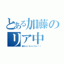 とある加藤のリア中（雄太といちゃいちゃ！！）