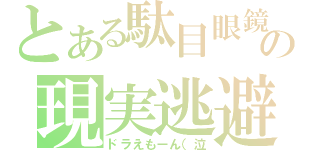 とある駄目眼鏡の現実逃避（ドラえもーん（泣）