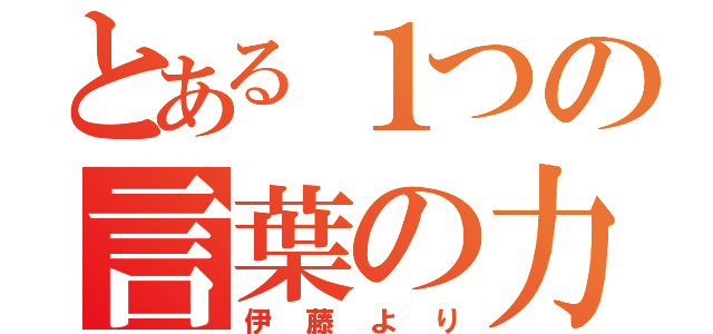 とある１つの言葉の力（伊藤より）